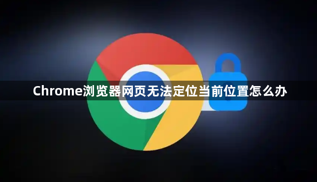 Chrome浏览器网页无法定位当前位置怎么办1
