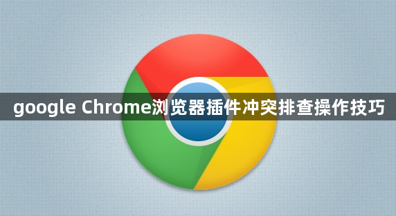 google Chrome浏览器插件冲突排查操作技巧1
