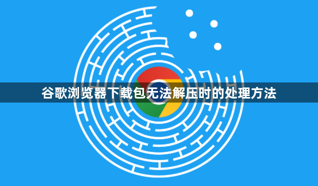 谷歌浏览器下载包无法解压时的处理方法1