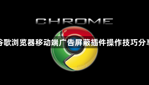 谷歌浏览器移动端广告屏蔽插件操作技巧分享1