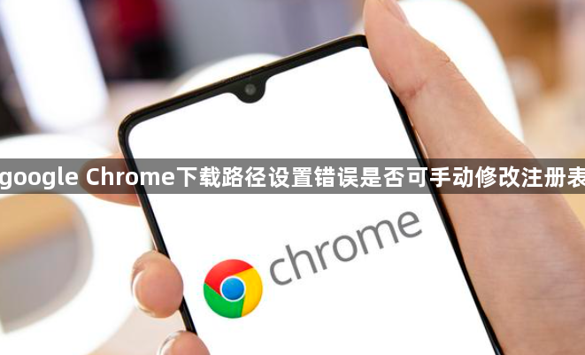 google Chrome下载路径设置错误是否可手动修改注册表1