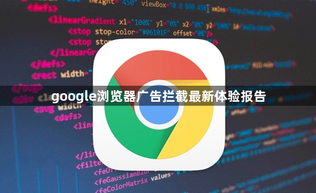 google浏览器广告拦截最新体验报告1