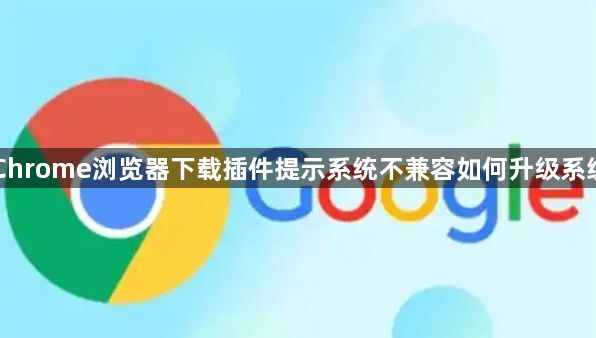 Chrome浏览器下载插件提示系统不兼容如何升级系统1