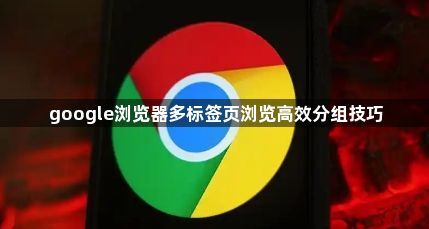 google浏览器多标签页浏览高效分组技巧1
