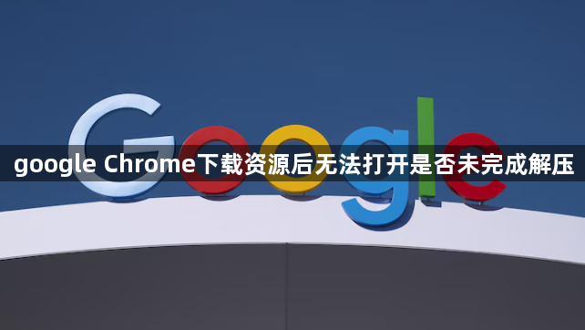 google Chrome下载资源后无法打开是否未完成解压1