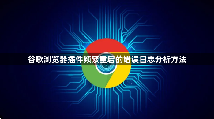 谷歌浏览器插件频繁重启的错误日志分析方法1