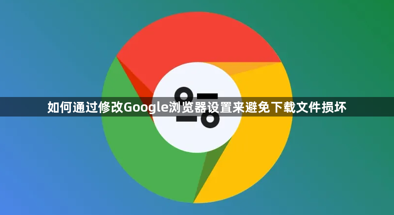 如何通过修改Google浏览器设置来避免下载文件损坏1