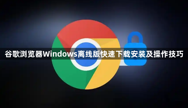 谷歌浏览器Windows离线版快速下载安装及操作技巧1