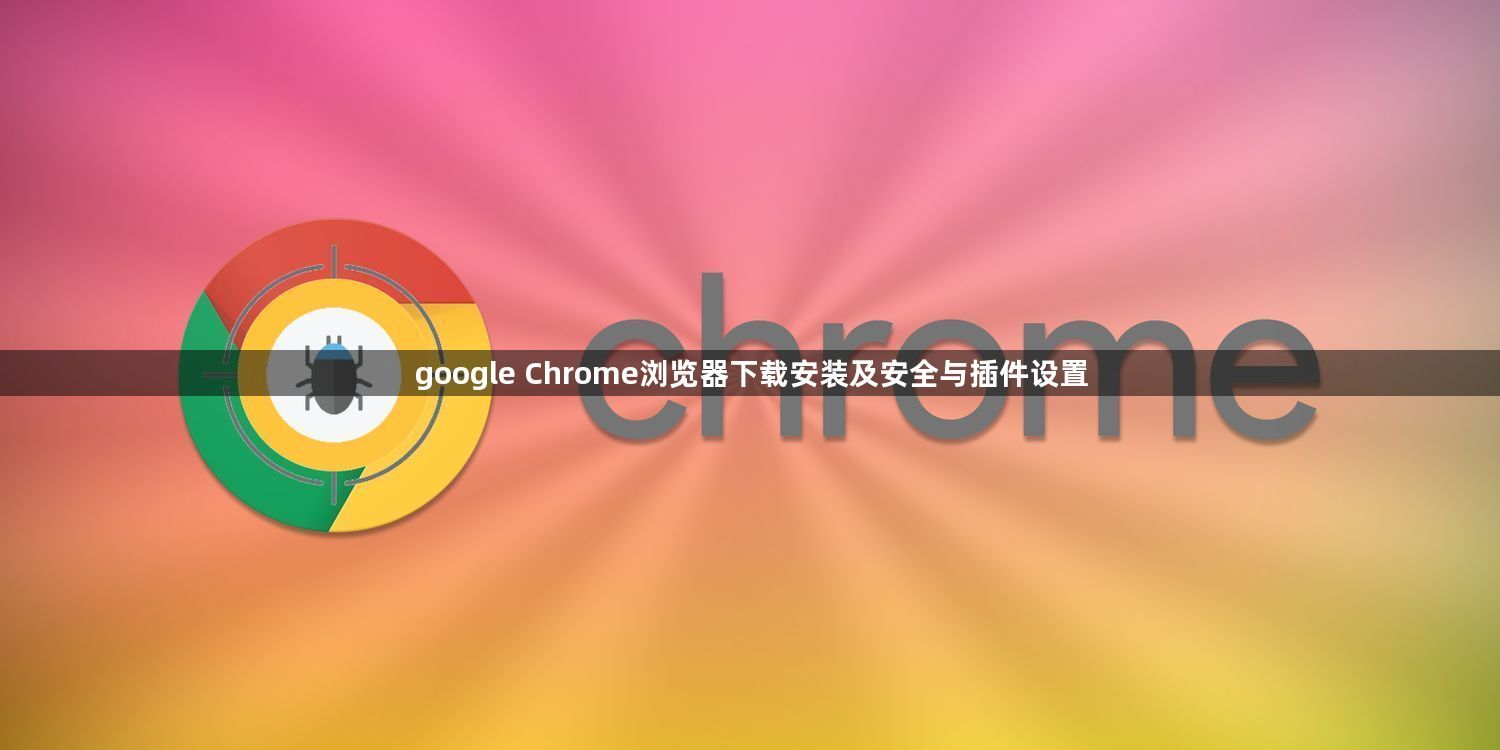 google Chrome浏览器下载安装及安全与插件设置1