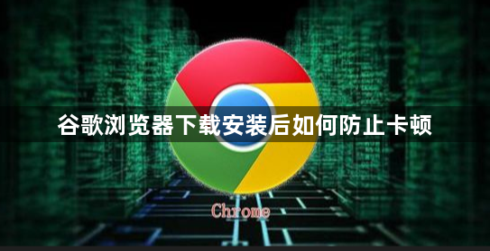 谷歌浏览器下载安装后如何防止卡顿1