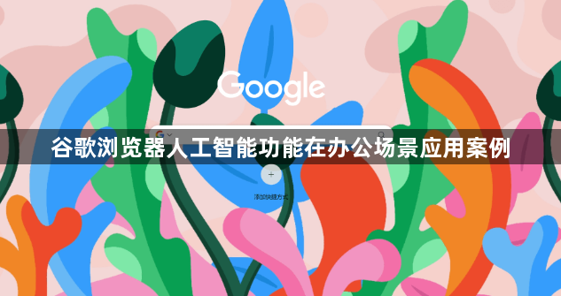 谷歌浏览器人工智能功能在办公场景应用案例1