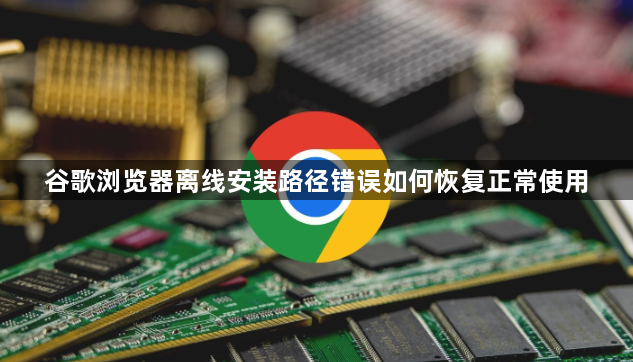 谷歌浏览器离线安装路径错误如何恢复正常使用1