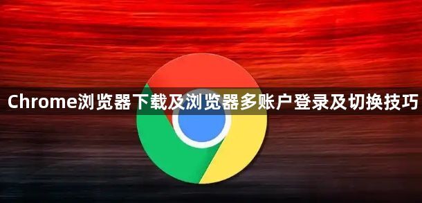Chrome浏览器下载及浏览器多账户登录及切换技巧1