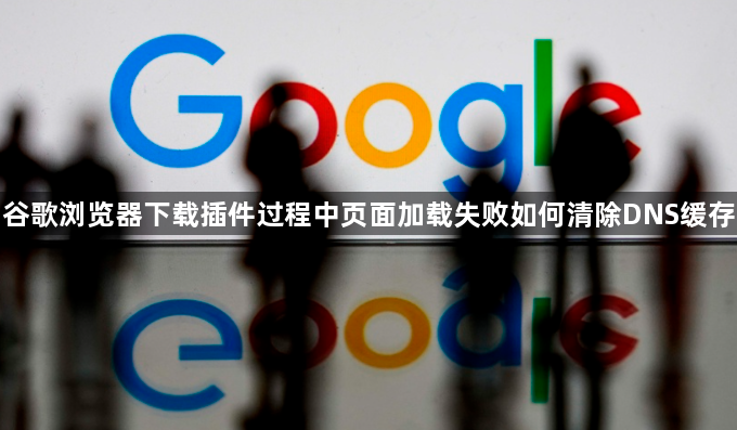 谷歌浏览器下载插件过程中页面加载失败如何清除DNS缓存1