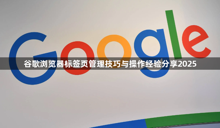 谷歌浏览器标签页管理技巧与操作经验分享20251