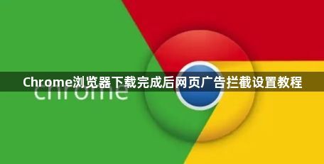 Chrome浏览器下载完成后网页广告拦截设置教程1