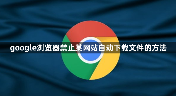 google浏览器禁止某网站自动下载文件的方法1