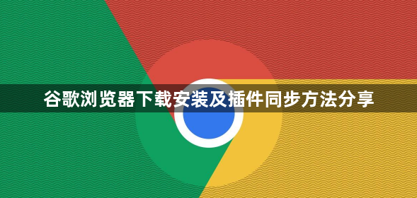 谷歌浏览器下载安装及插件同步方法分享1