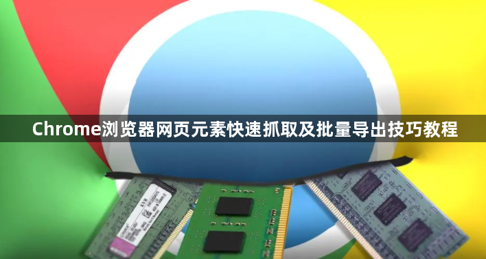 Chrome浏览器网页元素快速抓取及批量导出技巧教程1