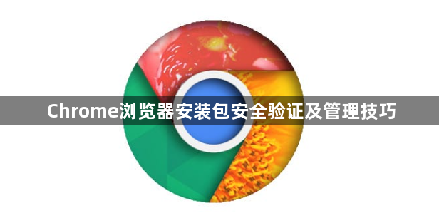 Chrome浏览器安装包安全验证及管理技巧1