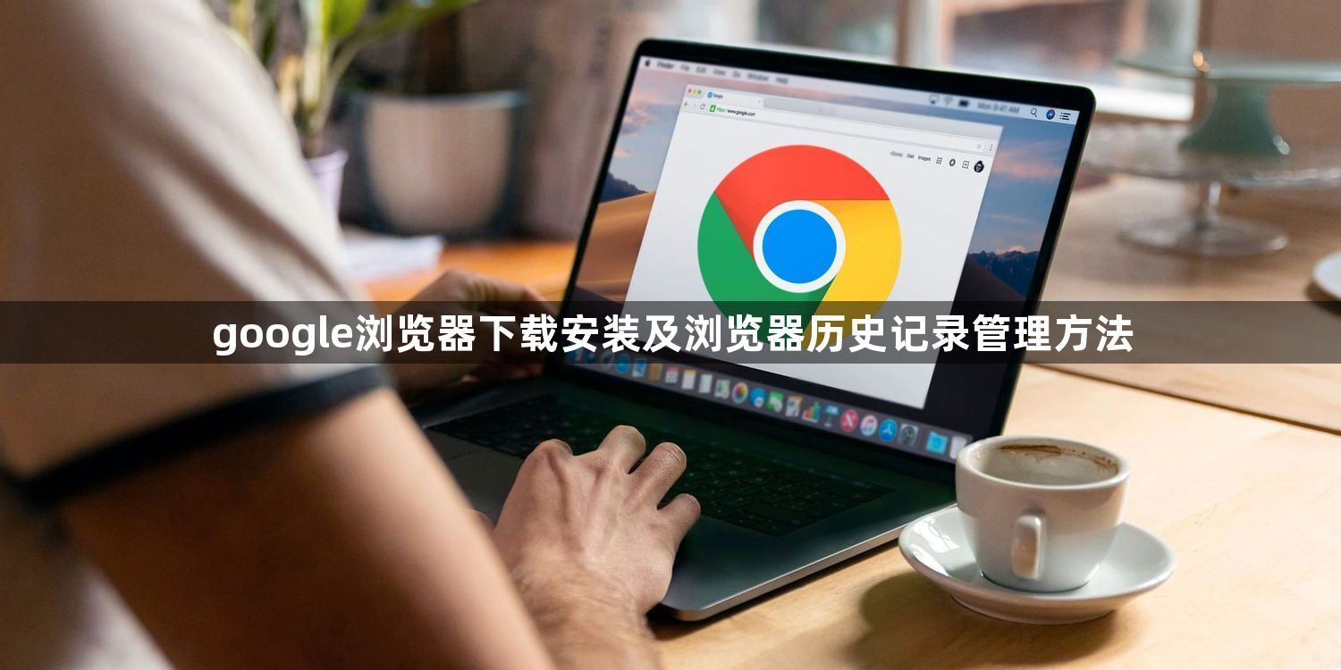 google浏览器下载安装及浏览器历史记录管理方法1
