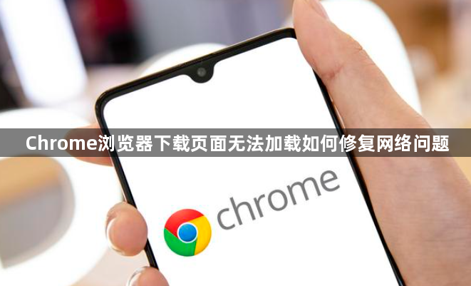 Chrome浏览器下载页面无法加载如何修复网络问题1