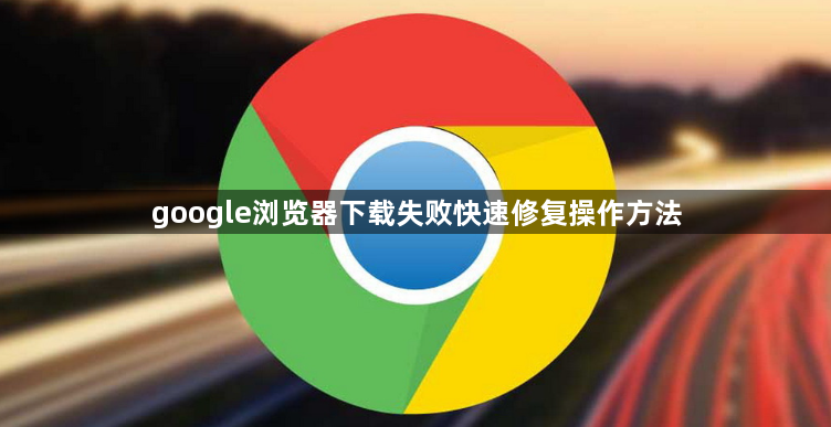 google浏览器下载失败快速修复操作方法1