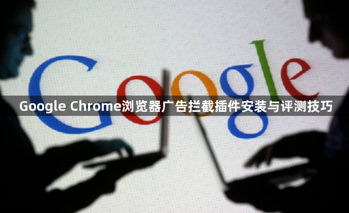 Google Chrome浏览器广告拦截插件安装与评测技巧1