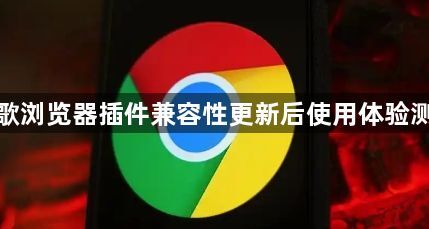 谷歌浏览器插件兼容性更新后使用体验测评1