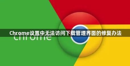 Chrome设置中无法访问下载管理界面的修复办法1