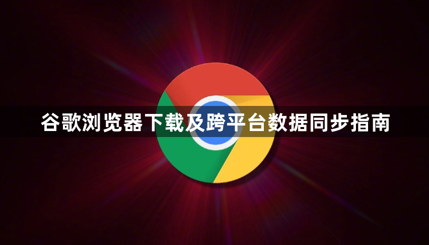 谷歌浏览器下载及跨平台数据同步指南1