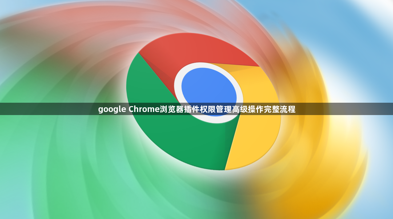 google Chrome浏览器插件权限管理高级操作完整流程1