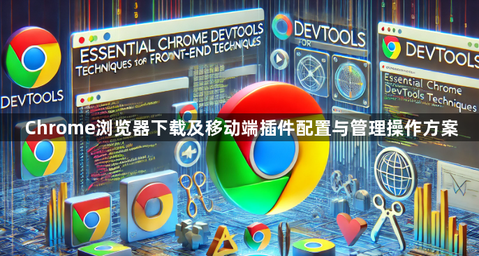 Chrome浏览器下载及移动端插件配置与管理操作方案1