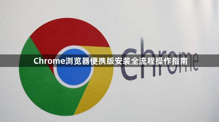 Chrome浏览器便携版安装全流程操作指南1