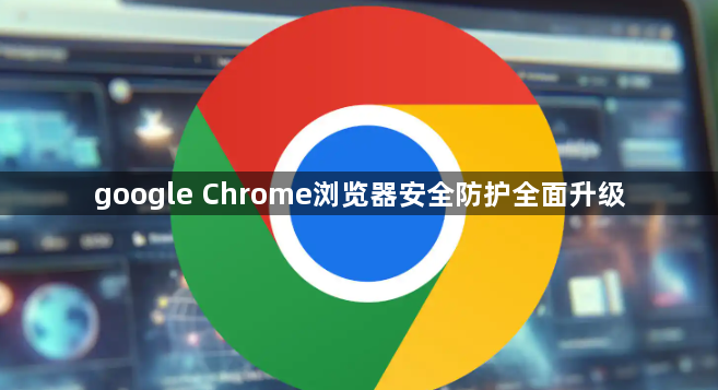 google Chrome浏览器安全防护全面升级1