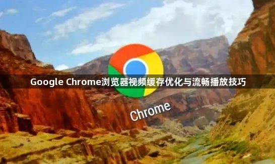 Google Chrome浏览器视频缓存优化与流畅播放技巧1