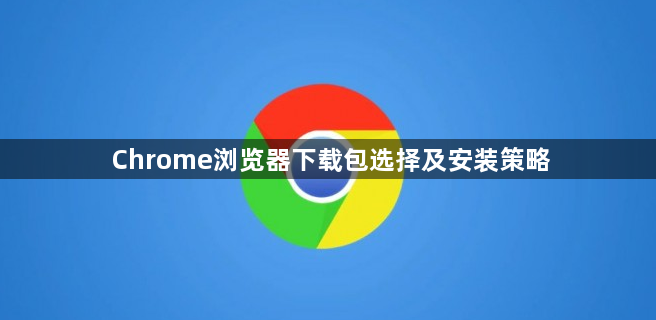 Chrome浏览器下载包选择及安装策略1