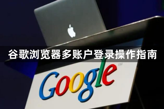 谷歌浏览器多账户登录操作指南1