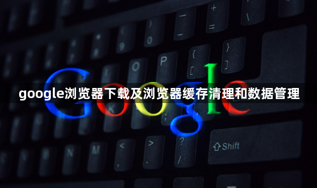 google浏览器下载及浏览器缓存清理和数据管理1