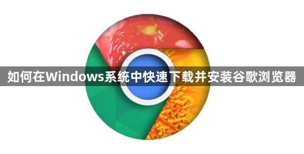 如何在Windows系统中快速下载并安装谷歌浏览器1