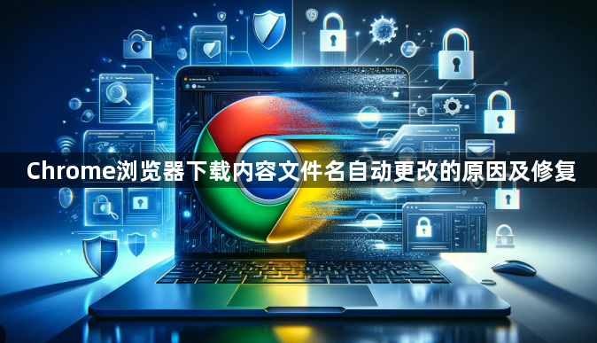 Chrome浏览器下载内容文件名自动更改的原因及修复1