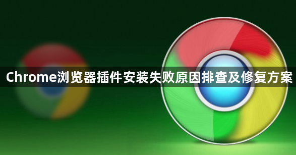 Chrome浏览器插件安装失败原因排查及修复方案1