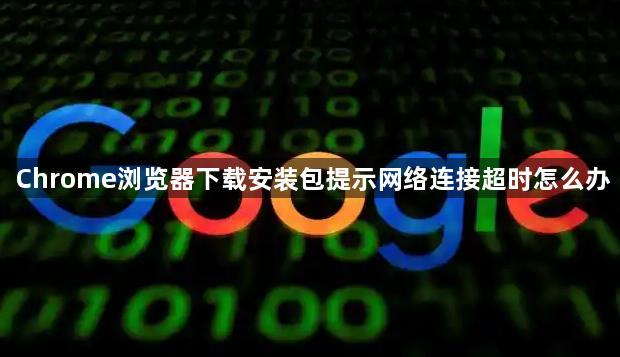 Chrome浏览器下载安装包提示网络连接超时怎么办1