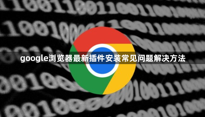 google浏览器最新插件安装常见问题解决方法1