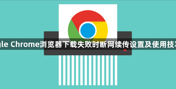 Google Chrome浏览器下载失败时断网续传设置及使用技巧说明1