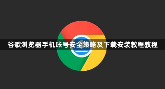谷歌浏览器手机账号安全策略及下载安装教程教程1