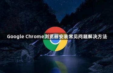 Google Chrome浏览器安装常见问题解决方法1