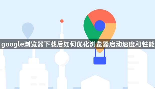 google浏览器下载后如何优化浏览器启动速度和性能1
