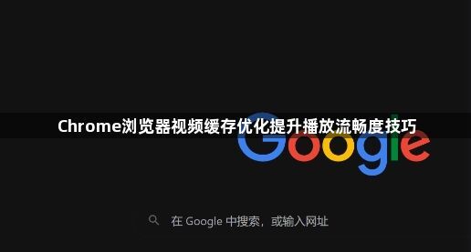 Chrome浏览器视频缓存优化提升播放流畅度技巧1