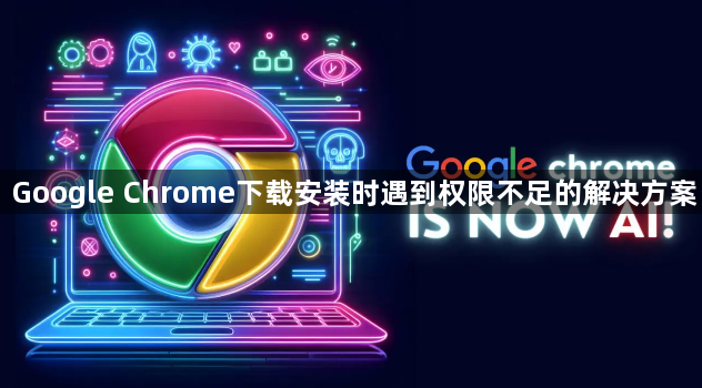 Google Chrome下载安装时遇到权限不足的解决方案1